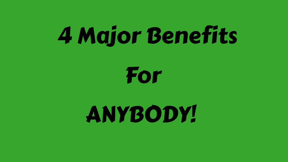 4 Major Benefits for ANYBODY
